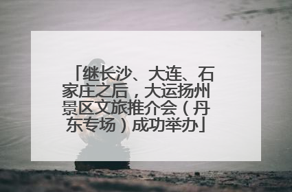 继长沙、大连、石家庄之后，大运扬州景区文旅推介会（丹东专场）成功举办